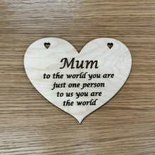 Load image into Gallery viewer, A heart shaped laser cut plaque with the following phrase cut out: "Mum, to the world you are just one person, to us you are the world". The word, "Mum" is larger like in a title case text and can be changed to any family member, such as Dad, Pops, Grandma, etc.