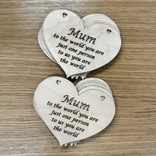 Load image into Gallery viewer, Two stacks of five heart shaped laser cut plaques with the following phrase cut out: "Mum, to the world you are just one person, to us you are the world". The word, "Mum" is larger like in a title case text.
Sold as a set of ten.