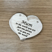 Load image into Gallery viewer, A stack of five heart shaped laser cut plaques with the following phrase cut out: "Mum, to the world you are just one person, to us you are the world". The word, "Mum" is larger like in a title case text.

